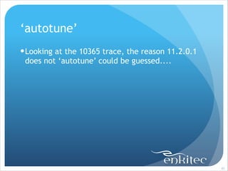 ‘autotune’
! Looking at the 10365 trace, the reason 11.2.0.1
does not ‘autotune’ could be guessed....

!85

 