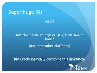 Super huge IOs
WAIT!
!

Isn’t the maximum physical (OS) limit 1MB on
linux?
(and most other platforms)
!

Did Oracle magically overcome this limitation?

!95

 