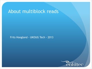 About multiblock reads
!
!
!

Frits Hoogland - UKOUG Tech - 2013

!1

 