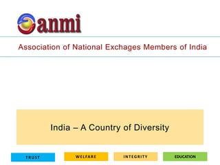 Association of National Exchages Members of India




         India – A Country of Diversity


 TRUST         W E L FA R E   INTEGRITY   EDUCATION
 