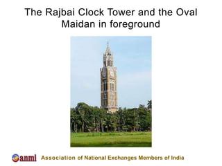 The Rajbai Clock Tower and the Oval
       Maidan in foreground




   Association of National Exchanges Members of India
 