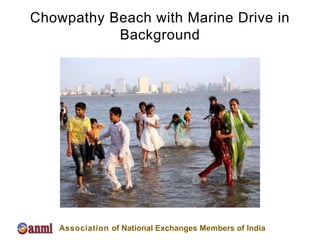 Chowpathy Beach with Marine Drive in
           Background




    Association of National Exchanges Members of India
 
