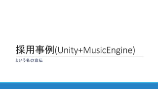 採用事例(Unity+MusicEngine)
という名の宣伝
 