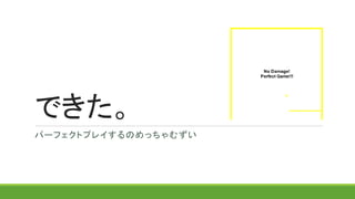 できた。
パーフェクトプレイするのめっちゃむずい
 