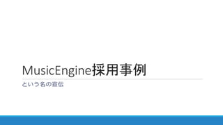 MusicEngine採用事例
という名の宣伝
 