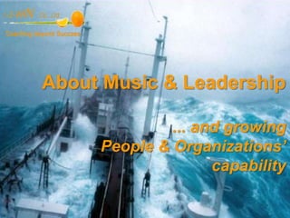 About Music & Leadership
... and growing
People & Organizations’
capability
 