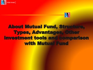 About Mutual Fund, Structure, 
Types, Advantages, Other 
investment tools and comparison 
with Mutual Fund 
 