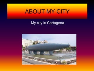 ABOUT MY CITY
 My city is Cartagena
 