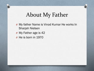 About My Father
O My father Name is Vinod Kumar He works In
Sharjah Nielsen
O My Father age is 42
O He is born in 1970
 