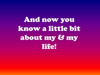 And now you know a little bit about my & my life!