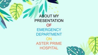 ABOUT MY
PRESENTATION
OF
EMERGENCY
DEPARTMENT
ON
ASTER PRIME
HOSPITAL
 