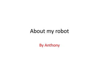 About my robot
By Anthony
 