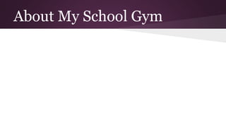 About My School Gym 
 