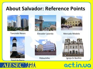 About Salvador: Reference Points



 Tancredo Neves    Elevador Lacerda   Mercado Modelo




                     Pelourinho         Igreja Sr Bonfim
  Farol da Barra
 