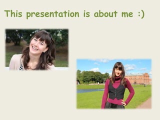This presentation is about me :)
 