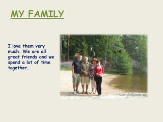 MY FAMILY


I love them very
much. We are all
great friends and we
spend a lot of time
together.
 