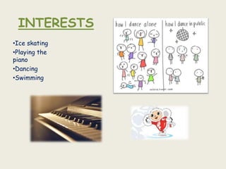 INTERESTS
•Ice skating
•Playing the
piano
•Dancing
•Swimming
 