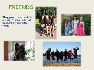 FRIENDS
They play a great role in
my life! I spend a lot of
wonderful time with
them.
 