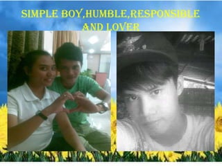 SIMPLE BOY,HUMBLE,RESPONSIBLE
AND LOVER
 