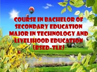 COURSE IN BACHELOR OF
SECONDARY EDUCATION
MAJOR IN TECHNOLOGY AND
LIVELIHOOD EDUCATION
(BSED-TLE)
 