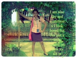 I am also
shy and
sometime
s I look
bored but
I'm just a
little
scared on
how to
act in

 
