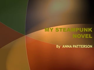 MY STEAMPUNK
       NOVEL
  By ANNA PATTERSON
 