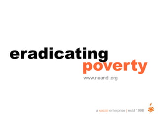 eradicating  poverty www.naandi.org a social enterprise | estd 1998 