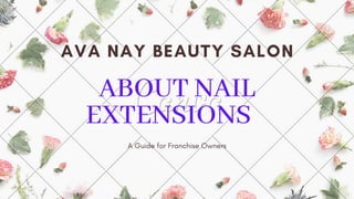 ABOUT NAIL
EXTENSIONS
AVA NAY BEAUTY SALON
A Guide for Franchise Owners
 