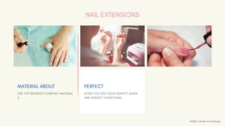 USE TOP BRANDED COMPANY MATERIAL
S
MATERIAL ABOUT
AFTER YOU SEE YOUR PERFECT SHAPE
AND PERFECT EVERYTHING
PERFECT
NAIL EXTENSIONS
GNS&S | Guide to Franchising
 