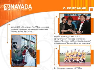апрель 2004 года. NAYADA - официальный спонсор ежегодной премии "Сommercial Real Estate Awards" в номинации "Бизнес-Центры класса А"  август 2004. Компания NAYADA  -  спонсор проекта создания и открытия памятника барону МЮНГХАУЗЕНУ Футбольная команда  NAYADA   О КОМПАНИИ 