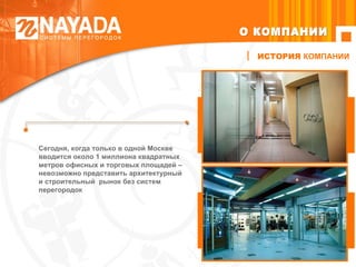 О КОМПАНИИ ИСТОРИЯ  КОМПАНИИ Сегодня, когда только в одной Москве вводится около 1 миллиона квадратных метров офисных и торговых площадей – невозможно представить архитектурный и строительный  рынок без систем перегородок  