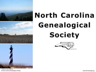 North Carolina
                                         Genealogical
                                           Society
                                                Established 1974




Photos © Traci Highsmith
© North Carolina Genealogical Society                              www.NCGenealogy.org
 