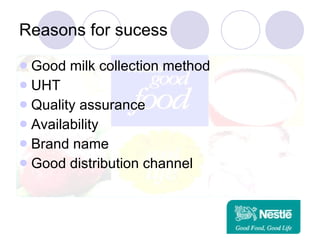 Reasons for sucess Good milk collection method UHT Quality assurance  Availability  Brand name Good distribution channel 