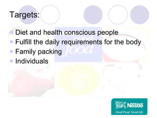 Targets: Diet and health conscious people Fulfill the daily requirements for the body Family packing Individuals  