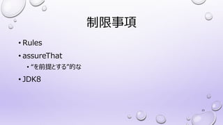 制限事項
• Rules
• assureThat
• “を前提とする”的な
• JDK8
23
 