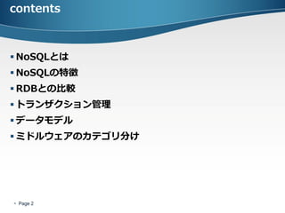contents



 NoSQLとは
 NoSQLの特徴
 RDBとの比較
 トランザクション管理
 データモデル
 ミドルウェアのカテゴリ分け




 Page 2
 