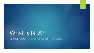 What is NTA?
DETAILS ABOUT THE NATIONAL TESTING AGENCY
 