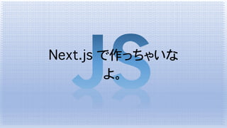 Next.js で作っちゃいな
よ。
 