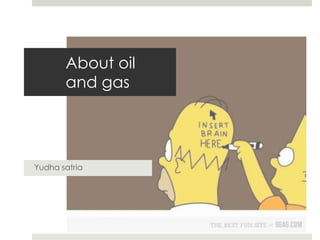 About oil
       and gas




Yudha satria
 