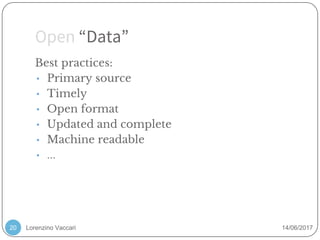 Lorenzino Vaccari 14/06/2017
Open “Data”
20
Best practices:
• Primary source
• Timely
• Open format
• Updated and complete
• Machine readable
• ...
 