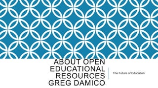 ABOUT OPEN
EDUCATIONAL
RESOURCES
GREG DAMICO

The Future of Education

 