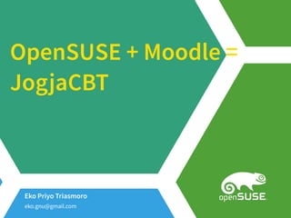 OpenSUSE + Moodle =
JogjaCBT
Eko Priyo Triasmoro
eko.gnu@gmail.com
 