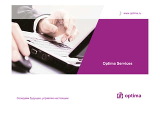 www.optima.ru




                                       Optima Services




Cозидаем будущее, управляя настоящим
 