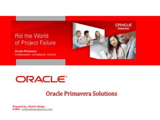<Insert Picture Here>




                         Oracle Primavera Solutions
Prepared by: Shahin Ghajar
E-Mail : shahinghajar@yahoo.com
 