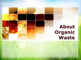 About
Organic
Waste
 