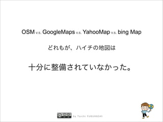 OSM v.s. GoogleMaps v.s. YahooMap v.s. bing Map




                    by Taichi FURUHASHI
 
