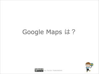 Google Maps




      by Taichi FURUHASHI
 