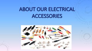 ABOUT OUR ELECTRICAL
ACCESSORIES
 