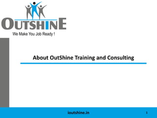 About OutShine Training and Consulting




             ioutshine.in                1
 