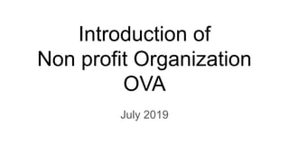 Introduction of
Non profit Organization
OVA
July 2019
 